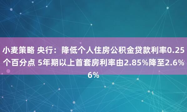小麦策略 央行：降低个人住房公积金贷款利率0.25个百分点 5年期以上首套房利率由2.85%降至2.6%