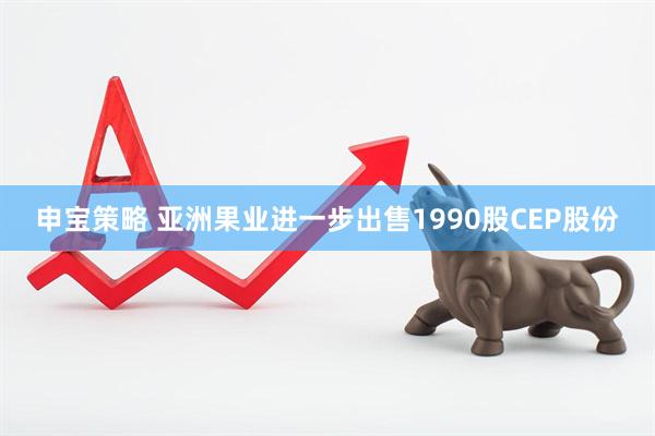 申宝策略 亚洲果业进一步出售1990股CEP股份