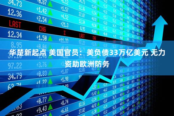 华楚新起点 美国官员：美负债33万亿美元 无力资助欧洲防务