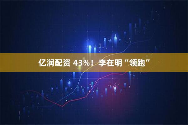 亿润配资 43%！李在明“领跑”