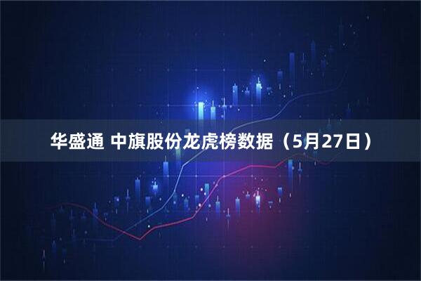 华盛通 中旗股份龙虎榜数据（5月27日）