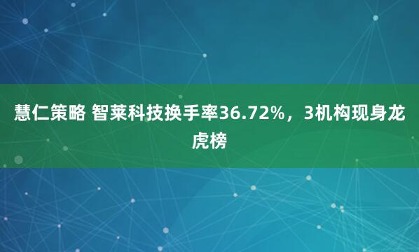 慧仁策略 智莱科技换手率36.72%，3机构现身龙虎榜