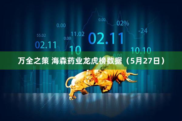 万全之策 海森药业龙虎榜数据（5月27日）