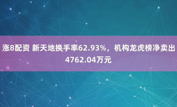 涨8配资 新天地换手率62.93%，机构龙虎榜净卖出4762.04万元