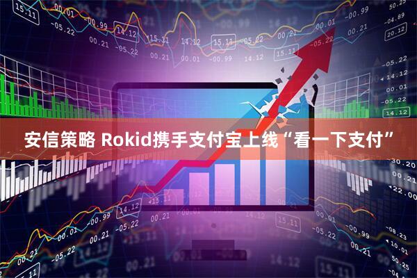 安信策略 Rokid携手支付宝上线“看一下支付”