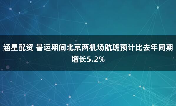 涵星配资 暑运期间北京两机场航班预计比去年同期增长5.2%