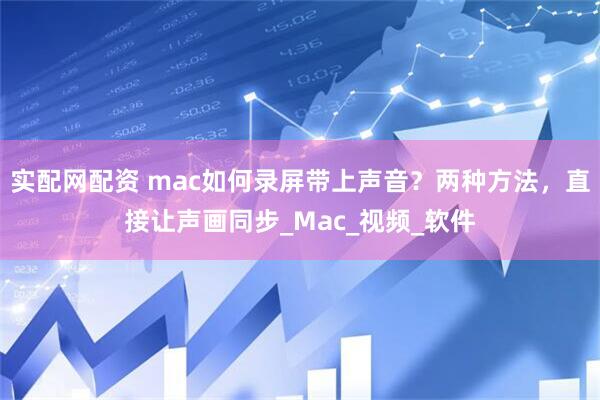 实配网配资 mac如何录屏带上声音？两种方法，直接让声画同步_Mac_视频_软件