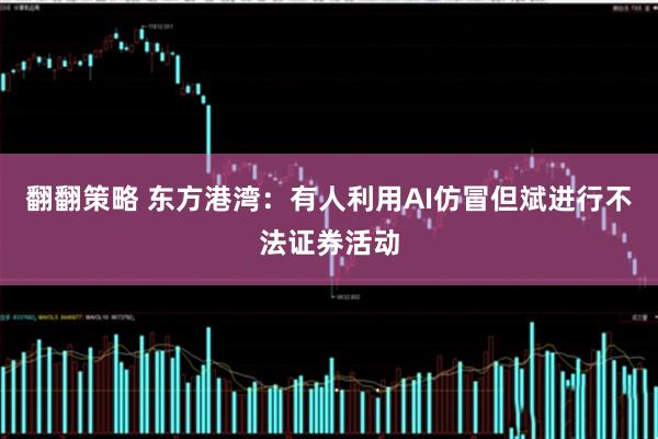 翻翻策略 东方港湾：有人利用AI仿冒但斌进行不法证券活动