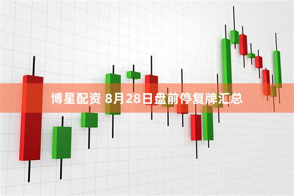 博星配资 8月28日盘前停复牌汇总