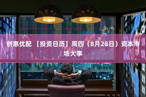 创惠优配 【投资日历】周四（8月28日）资本市场大事