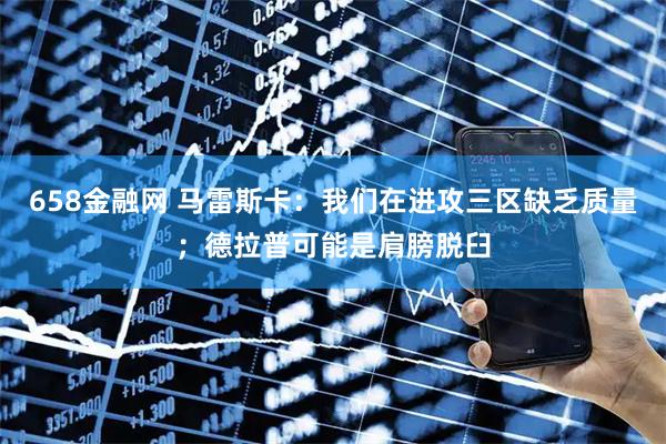 658金融网 马雷斯卡：我们在进攻三区缺乏质量；德拉普可能是肩膀脱臼