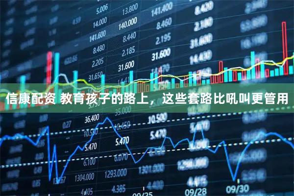 信康配资 教育孩子的路上，这些套路比吼叫更管用