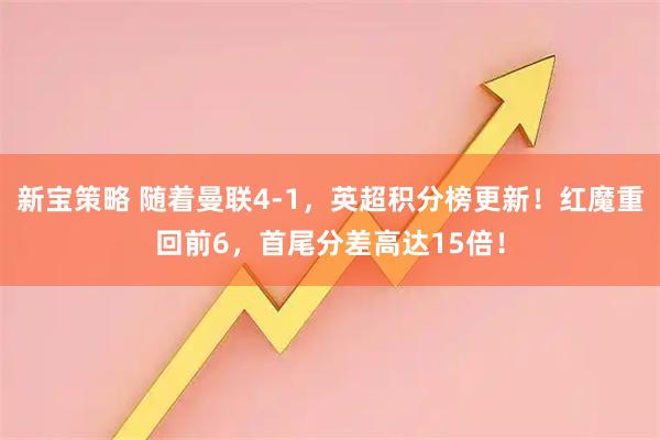 新宝策略 随着曼联4-1，英超积分榜更新！红魔重回前6，首尾分差高达15倍！