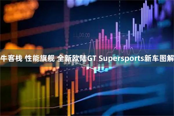 牛客栈 性能旗舰 全新欧陆GT Supersports新车图解