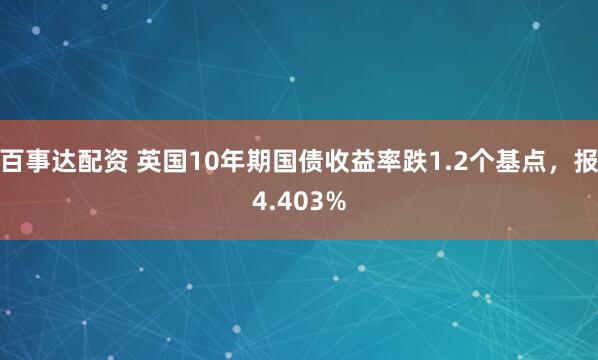 百事达配资 英国10年期国债收益率跌1.2个基点，报4.403%