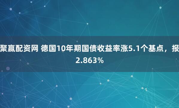 聚赢配资网 德国10年期国债收益率涨5.1个基点，报2.863%