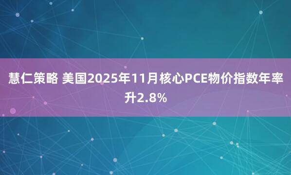 慧仁策略 美国2025年11月核心PCE物价指数年率升2.8%